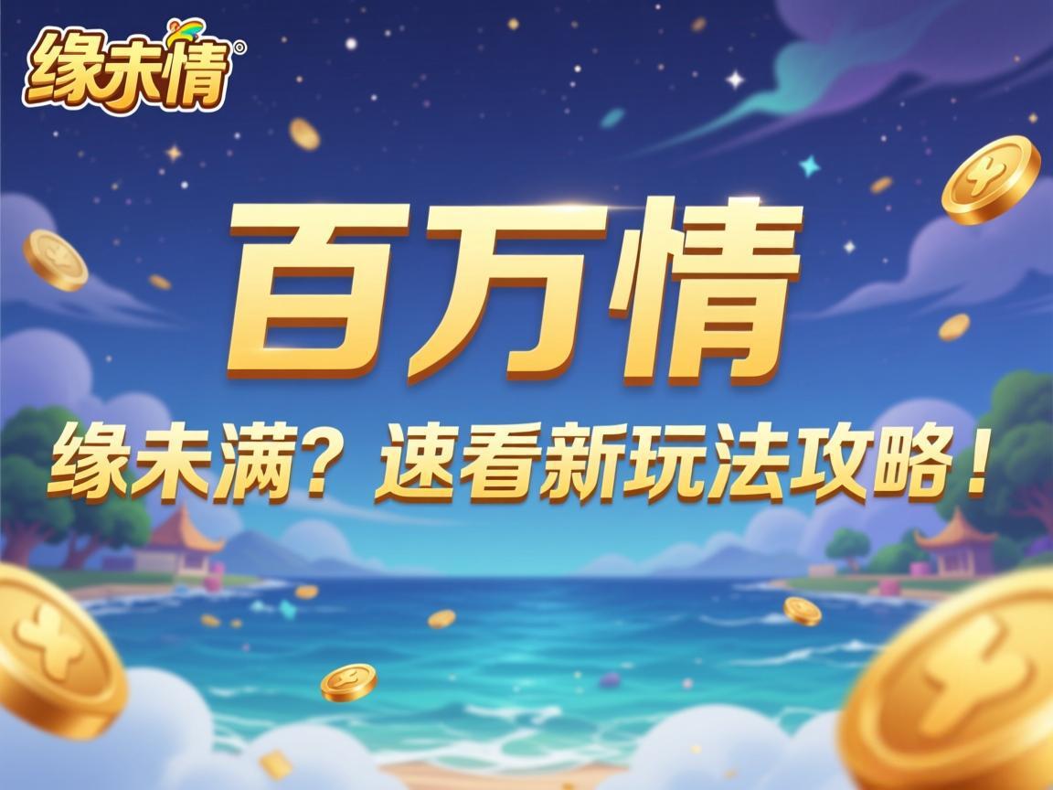 《百万情缘未满？速看新玩法攻略！》